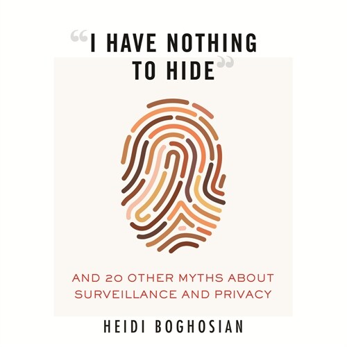 I Have Nothing to Hide: And 20 Other Myths about Surveillance and Privacy (Paperback)