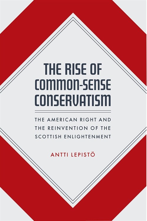 The Rise of Common-Sense Conservatism: The American Right and the Reinvention of the Scottish Enlightenment (Hardcover)