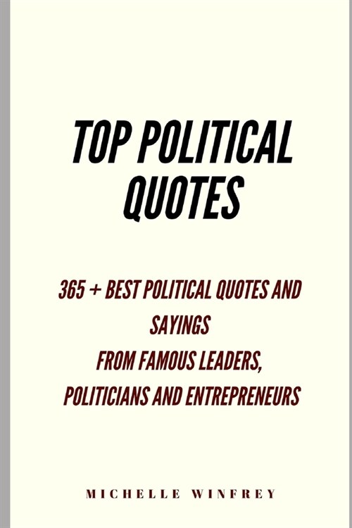 Top Political Quotes: 365+ Best Political Quotes and Sayings from famous Global leaders, Change Makers, Presidents and Entrepreneurs (Paperback)