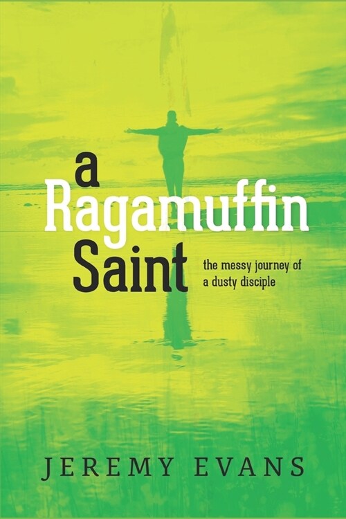A Ragamuffin Saint: The Messy Journey of a Dusty Discple (Paperback)