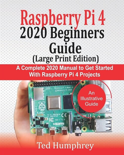 Raspberry Pi 4 2020 BEGINNERS Guide (LARGE PRINT EDITION): A Complete 2020 Manual to get started with Raspberry pi 4 Projects (Paperback)