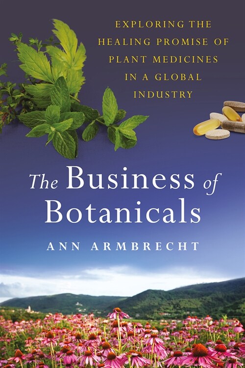 The Business of Botanicals: Exploring the Healing Promise of Plant Medicines in a Global Industry (Hardcover)