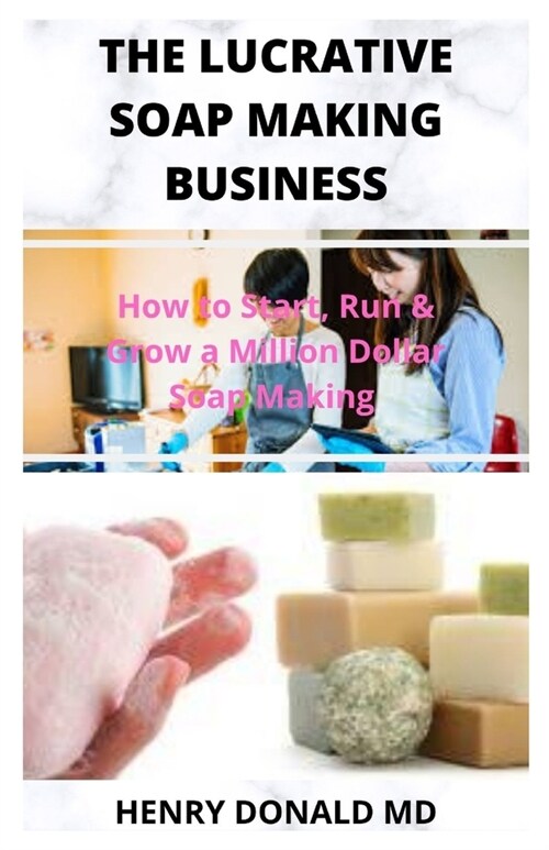 The Lucrative Soap Making Business: How To Start, Run and Grow A Million Dollar Soap Making Business (Paperback)