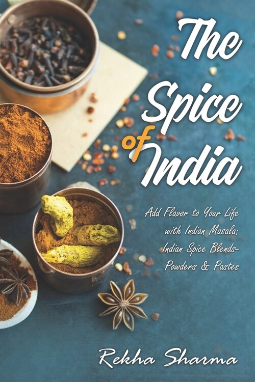 The Spice of India: Add Flavor to Your Life with Indian Masala: Indian Spice Blends- Powders & Pastes (Paperback)