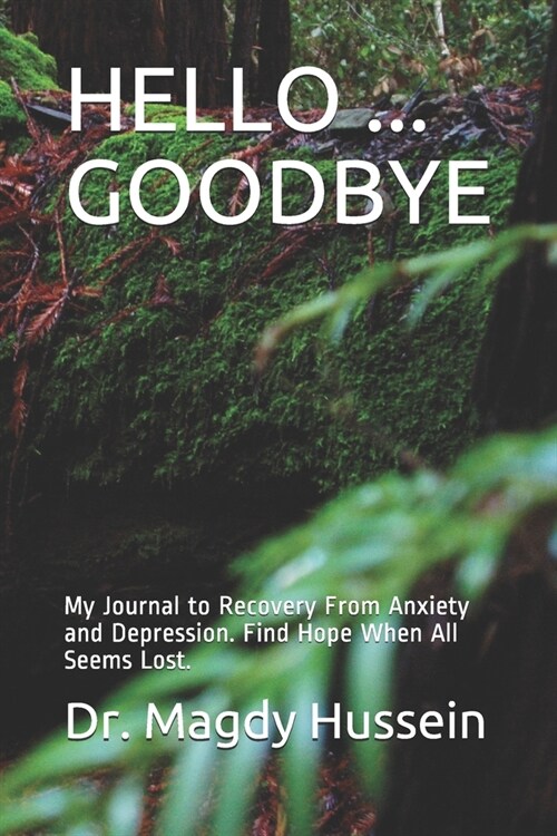 Hello ... Goodbye: My Journal to Recovery From Anxiety and Depression. Find Hope When All Seems Lost. (Paperback)