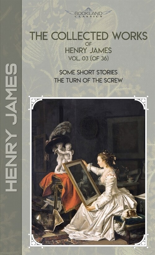 The Collected Works of Henry James, Vol. 03 (of 36): Some Short Stories; The Turn of the Screw (Hardcover)