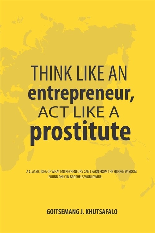 Think like an Entrepreneur, Act like a Prostitute: A classic idea of what entrepreneurs can learn from the hidden wisdom found only in brothels worldw (Paperback)