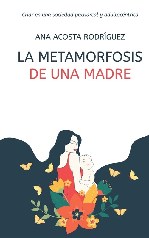 La metamorfosis de una madre: Criar en una sociedad patriarcal y adultoc?trica (Paperback)