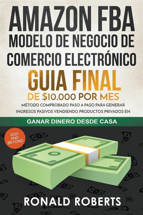 Amazon FBA 2020 - Modelo de Negocio de Comercio Electr?ico: Guia final de $10.000 por mes. M?odo Comprobado Paso a Paso para Generar Ingresos Pasivo (Paperback)