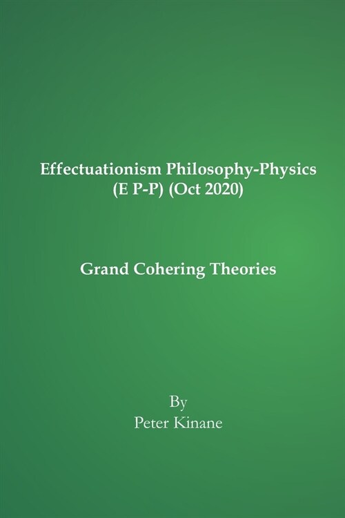 Effectuationism Philosophy-Physics (E P-P) (Oct 2020): Grand Cohering Theories (Paperback)