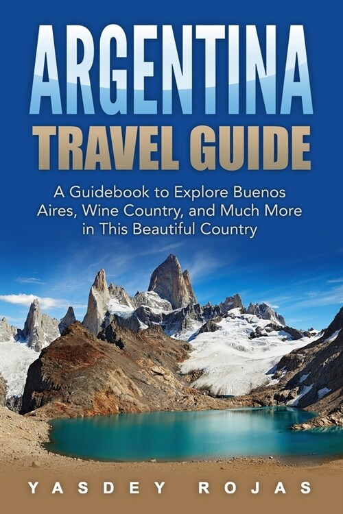 Argentina Travel Guide: A Guidebook to Explore Buenos Aires, Wine Country, and Much More in This Beautiful Country (Paperback)