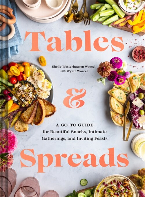 Tables & Spreads: A Go-To Guide for Beautiful Snacks, Intimate Gatherings, and Inviting Feasts (Hardcover)