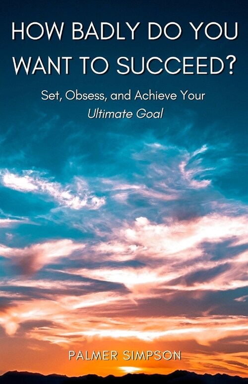 How Badly Do You Want to Succeed?: Set, Obsess, and Achieve Your Ultimate Goal (Paperback)
