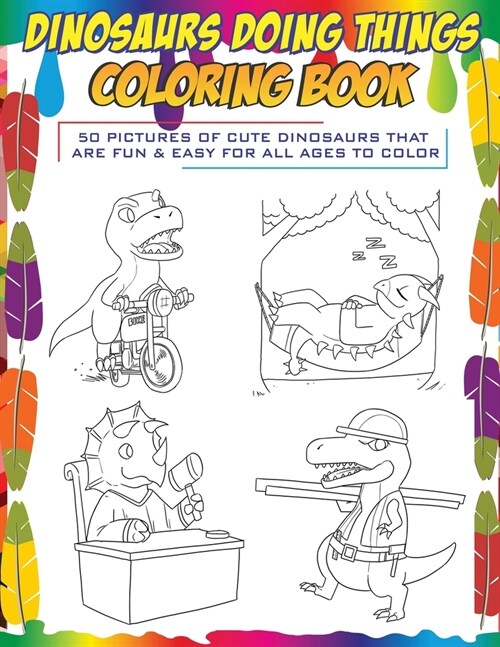 Dinosaurs Doing Things Coloring Book: 50 pictures of cute dinosaurs that are fun & easy for all ages to color (Paperback)