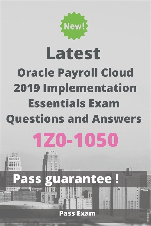 Latest Oracle Payroll Cloud 2019 Implementation Essentials Exam 1Z0-1050 Questions and Answers: Guide for Real Exam (Paperback)