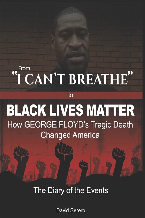 From I CANT BREATHE to BLACK LIVES MATTER: How George Floyds Tragic Death Changed America: The Complete Diary of Events + The Illogical 100 (Paperback)