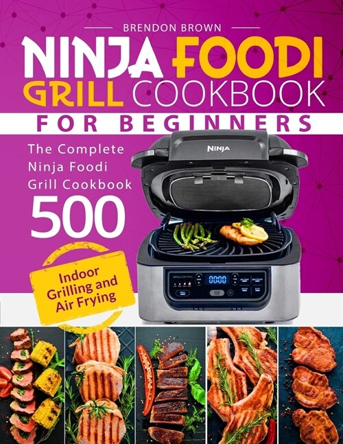 Ninja Foodi Cookbook for Beginners: The Complete Ninja Foodi Grill Cookbook 500 - Indoor Grilling and Air Frying (Paperback)