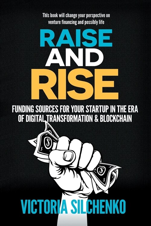 Raise and Rise: Funding Sources for Your Startup in the Era of Digital Transformation & Blockchain (Paperback)