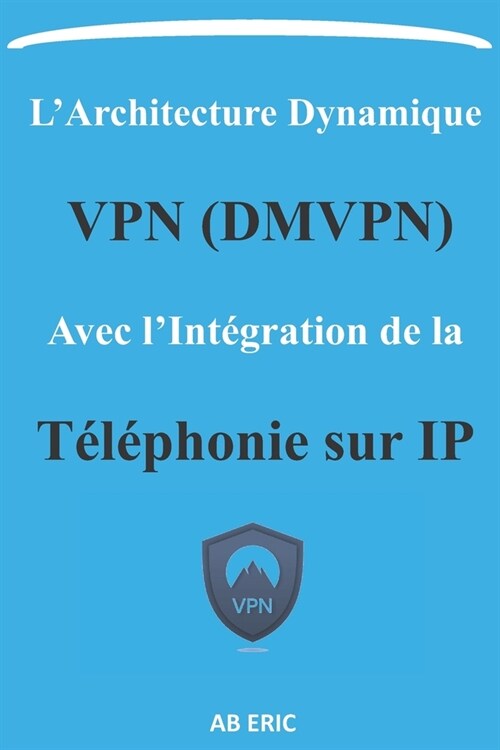 LArchitecture Dynamique VPN (DMVPN) avec lInt?ration de la T??honie sur IP: La cryptographie, les technologies DMVPN et la ToIP, IPSec, mGRE, NHR (Paperback)