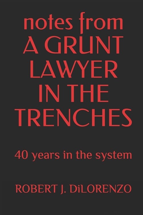 notes from A GRUNT LAWYER IN THE TRENCHES: 40 years in the system (Paperback)