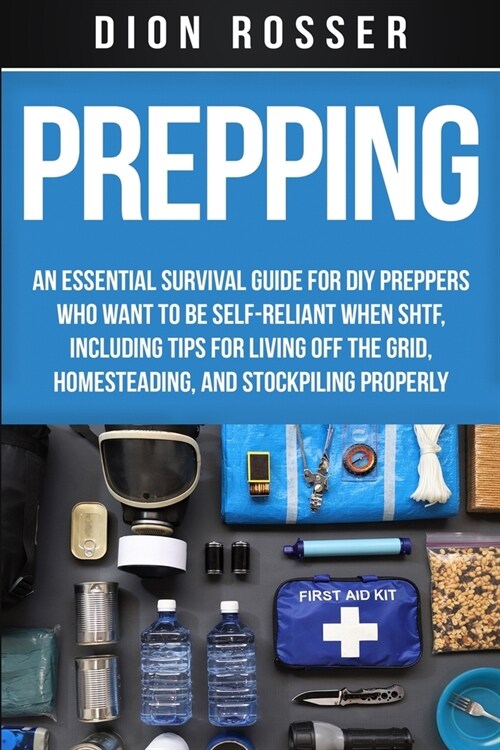 Prepping: An Essential Survival Guide for DIY Preppers Who Want to Be Self-Reliant When SHTF, Including Tips for Living Off the (Paperback)