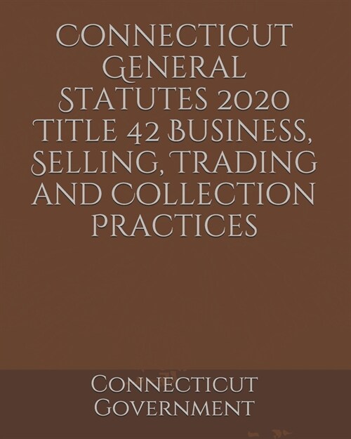 Connecticut General Statutes 2020 Title 42 Business, Selling, Trading and Collection Practices (Paperback)