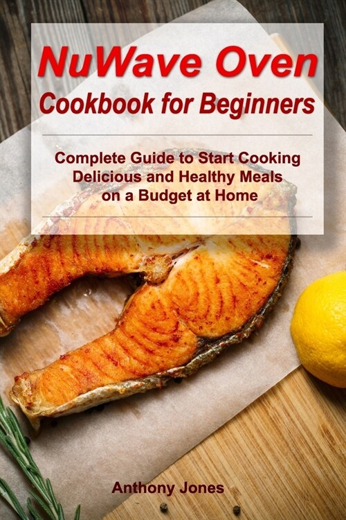 NuWave Oven Cookbook for Beginners: Complete Guide to Start Cooking Delicious and Healthy Meals on a Budget at Home (Paperback)