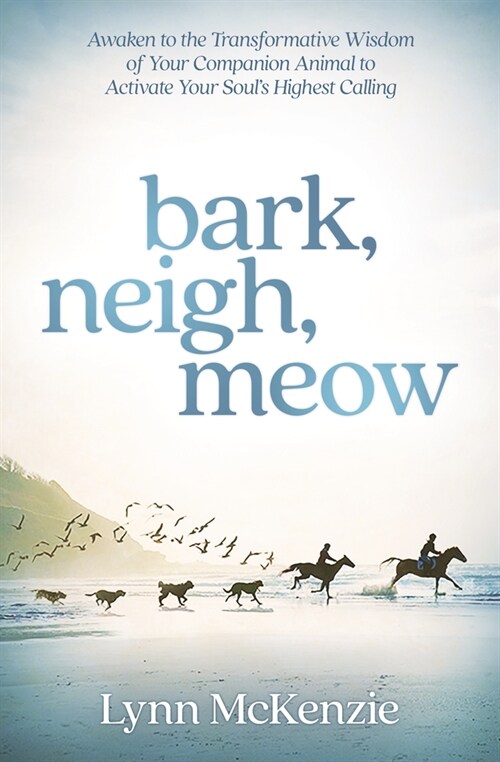 Bark, Neigh, Meow: Awaken to the Transformative Wisdom of Your Companion Animal to Activate Your Souls Highest Calling (Paperback)