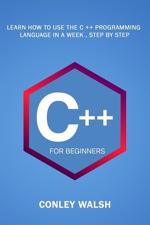 C++ For Beginners: Learn How To Use The C ++ Programming Language in a Week, Step by Step (Paperback)