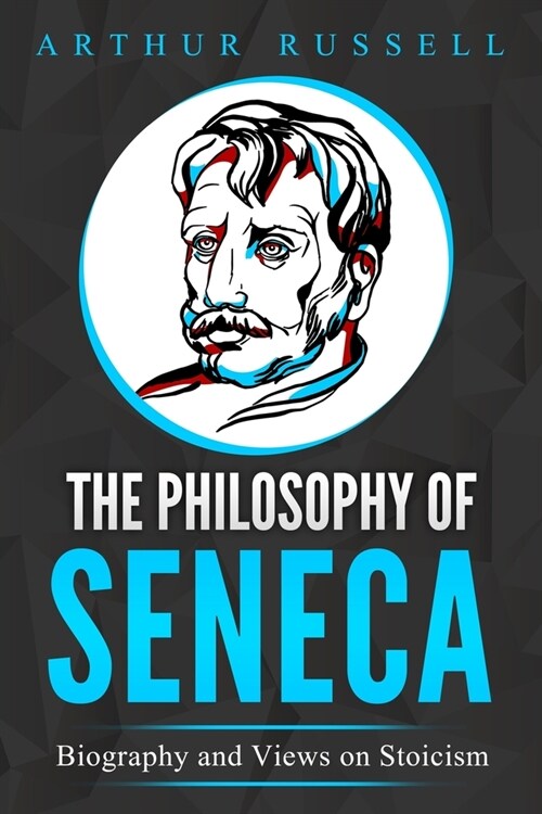 The Philosophy of Seneca: Biography and Views on Stoicism (Paperback)