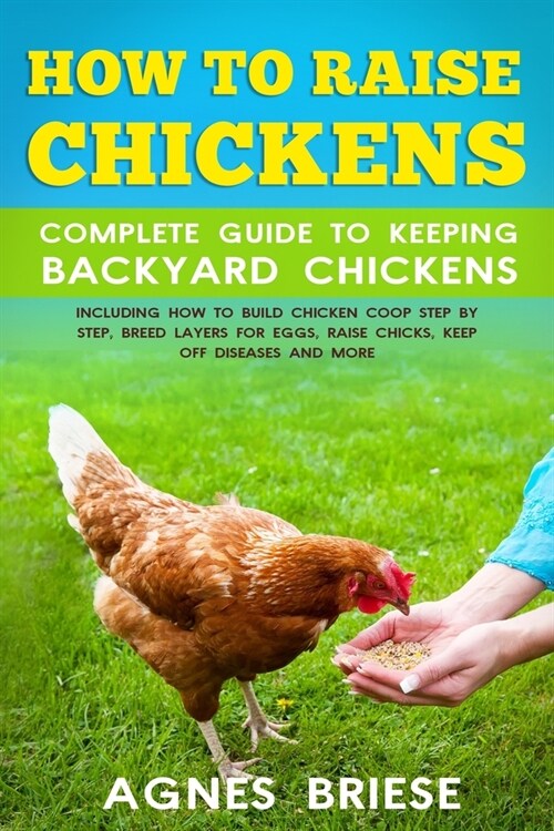 How To Raise Chickens Complete Guide To Keeping backyard Chickens: Including How To Build Chicken Coop Step by Step, Breed Layers For Eggs, Raise Chic (Paperback)