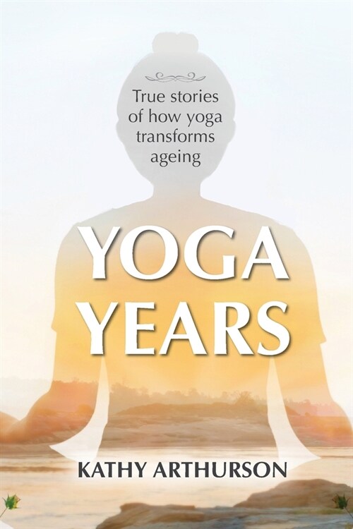 Yoga Years: True stories of how yoga transforms ageing (Paperback)