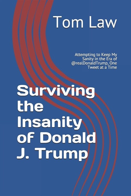 Surviving the Insanity of Donald J. Trump: Attempting to Keep My Sanity in the Era of @realDonaldTrump, One Tweet at a Time (Paperback)