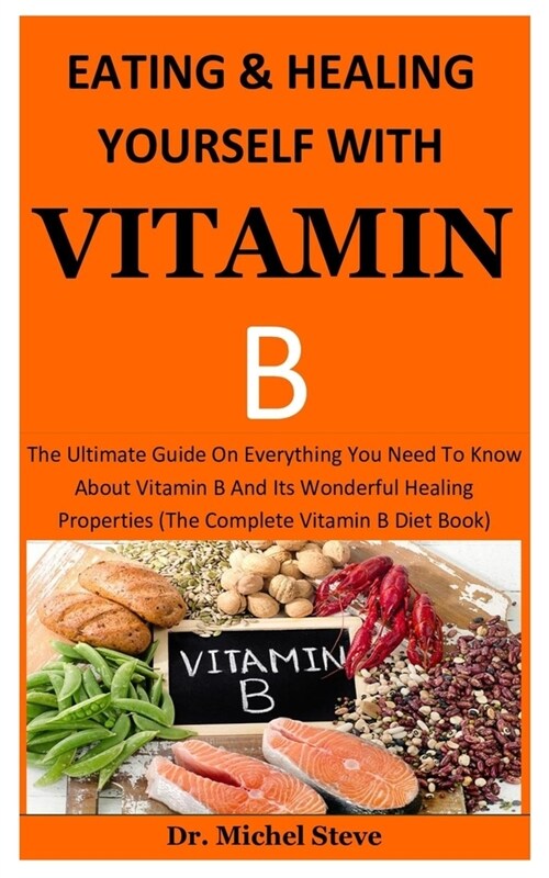 Eating And Healing Yourself With Vitamin b: The Ultimate Guide On Everything You Need To Know About Vitamin B And Its Wonderful Healing Properties (Th (Paperback)