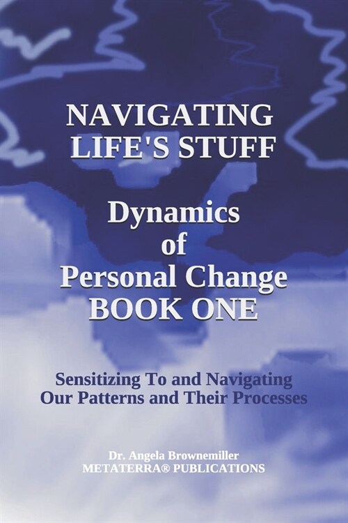 Navigating Lifes Stuff -- Dynamics of Personal Change, Book One: Sensitizing To and Navigating Our Patterns and Their Processes (Paperback)