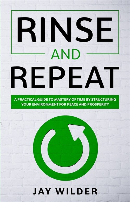 Rinse and Repeat: A Practical Guide to Mastery of Time by Structuring Your Environment for Peace and Prosperity (Paperback)