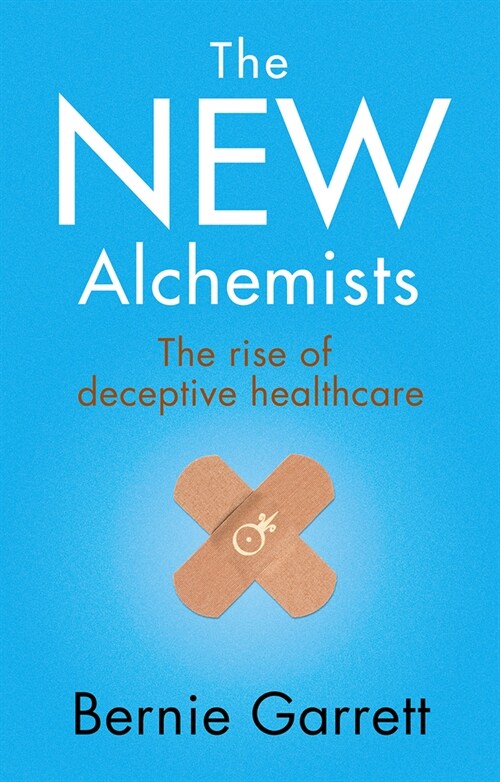 The New Alchemists : The Rise of Deceptive Healthcare (Paperback)