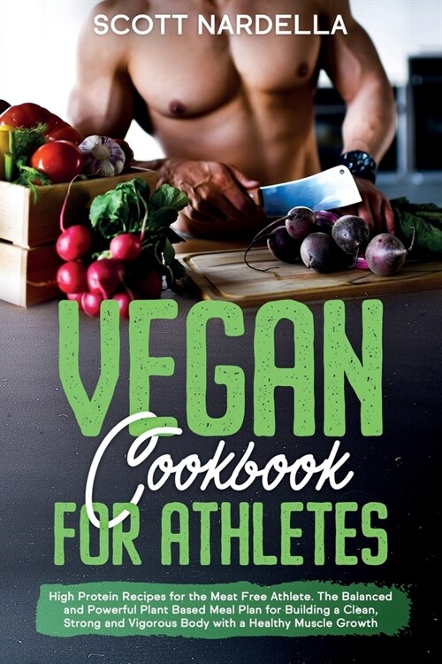 Vegan Cookbook for Athletes: High Protein Recipes for the Meat Free Athlete. The Balanced and Powerful Plant Based Meal Plan for Building a Clean, (Paperback)