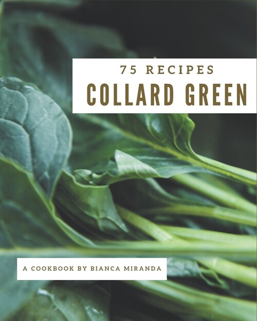 75 Collard Green Recipes: The Highest Rated Collard Green Cookbook You Should Read (Paperback)