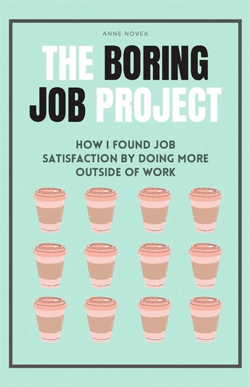 The Boring Job Project: How I found job satisfaction by doing more outside of work (Paperback)