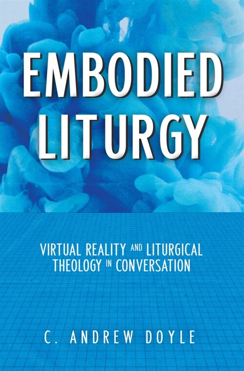 Embodied Liturgy: Virtual Reality and Liturgical Theology in Conversation (Paperback)