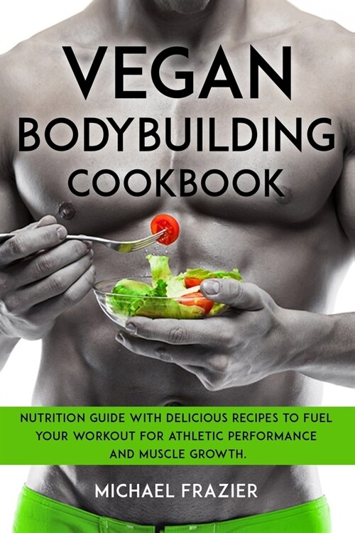 Vegan Bodybuilding Cookbook: Nutrition Guide with Delicious Recipes to Fuel Your Workout for Athletic Performance and Muscle Growth. (Paperback)