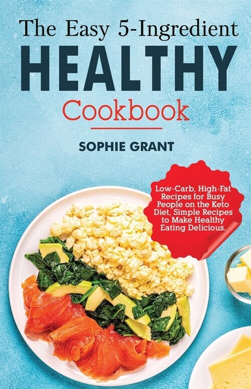 The Easy 5-Ingredient Healthy Cookbook: Low-Carb, High-Fat Recipes for Busy People on the Keto Diet, Simple Recipes to Make Healthy Eating Delicious. (Paperback)