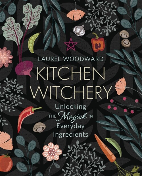 Kitchen Witchery: Unlocking the Magick in Everyday Ingredients (Paperback)