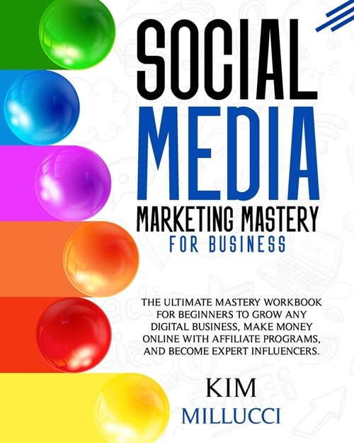Social Media Marketing Mastery for Business: : The Ultimate Mastery Workbook for Beginners to Grow Any Digital Business, Make Money Online with Affili (Paperback)