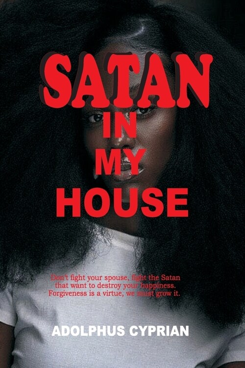 Satan in My House: Dont fight your spouse, fight the Satan that want to destroy your happiness. Forgiveness is a virtue, we must grow it (Paperback)