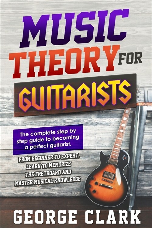 Music Theory for Guitarists: The complete step-by-step guide to becoming a perfect guitarist. From beginner to expert. Learn to memorize the fretbo (Paperback)