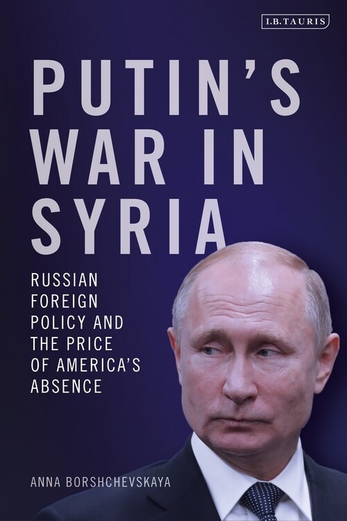 Putins War in Syria : Russian Foreign Policy and the Price of Americas Absence (Hardcover)