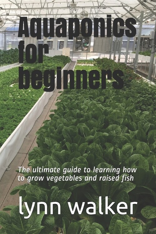 Aquaponics for beginners: The ultimate guide to learning how to grow vegetables and raised fish (Paperback)