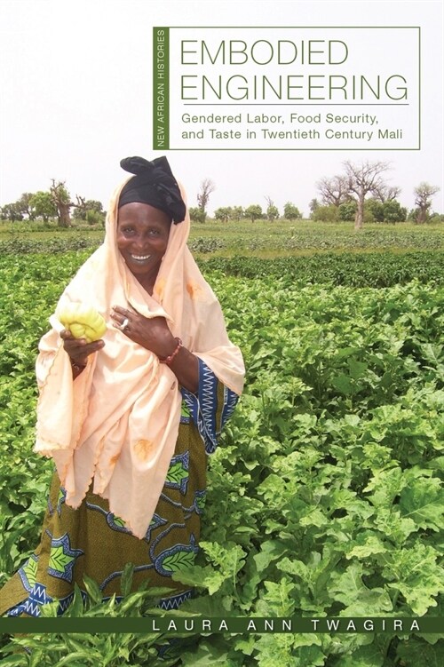 Embodied Engineering: Gendered Labor, Food Security, and Taste in Twentieth-Century Mali (Hardcover)